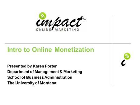 Presented by Karen Porter UM School of Business Administration & ImpactOnlineMarketing.com Intro to Online Monetization Presented by Karen Porter Department.