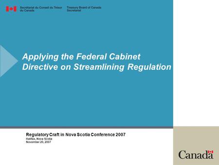 Applying the Federal Cabinet Directive on Streamlining Regulation Regulatory Craft in Nova Scotia Conference 2007 Halifax, Nova Scotia November 20, 2007.