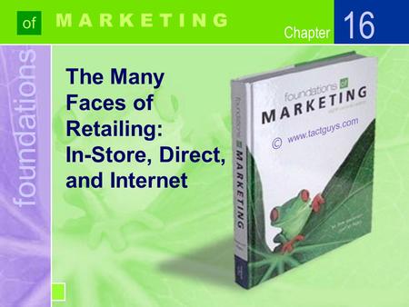 Chapter foundations of Chapter M A R K E T I N G The Many Faces of Retailing: In-Store, Direct, and Internet 16.