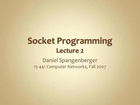 Daniel Spangenberger 15-441 Computer Networks, Fall 2007.