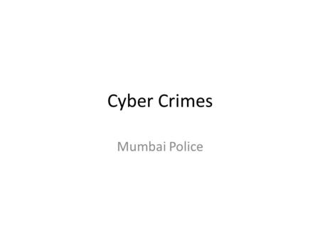 Cyber Crimes Mumbai Police. Why do we need to know about this Everybody uses computers Crimes like forgery, extorion, kidnapping, are all being assisted.
