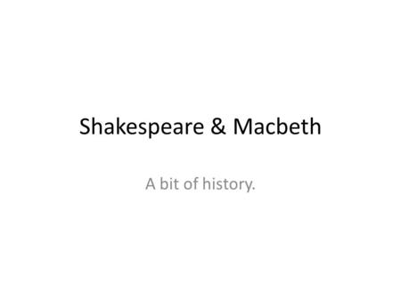Shakespeare & Macbeth A bit of history.. Shakespeare (a real guy) Facts William Shakespeare was born in 1564 in Stratford-upon-Avon, England. Shakespeare.