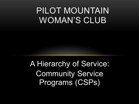 A Hierarchy of Service: Community Service Programs (CSPs) PILOT MOUNTAIN WOMAN’S CLUB.