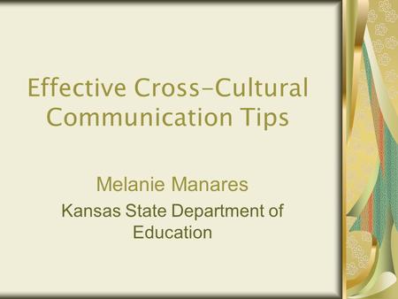 Effective Cross-Cultural Communication Tips Melanie Manares Kansas State Department of Education.