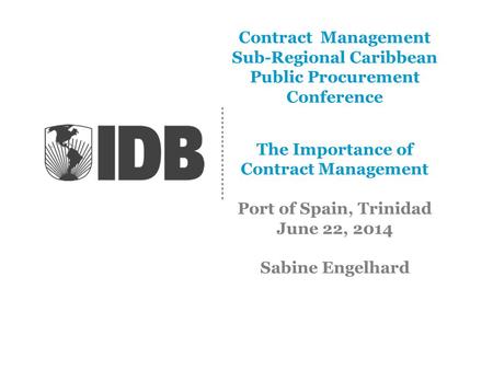 Contract Management Sub-Regional Caribbean Public Procurement Conference The Importance of Contract Management Port of Spain, Trinidad June 22, 2014 Sabine.