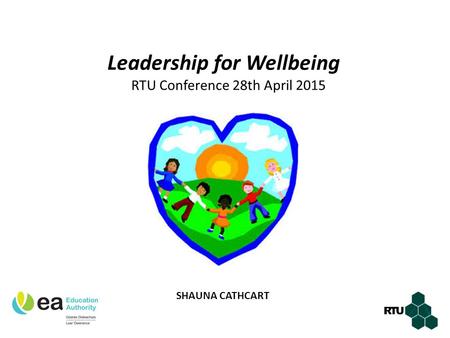 Leadership for Wellbeing RTU Conference 28th April 2015 SHAUNA CATHCART.