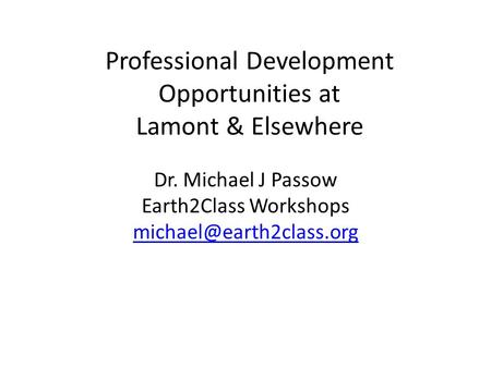 Professional Development Opportunities at Lamont & Elsewhere Dr. Michael J Passow Earth2Class Workshops