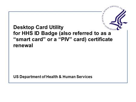 Desktop Card Utility for HHS ID Badge (also referred to as a “smart card” or a “PIV” card) certificate renewal US Department of Health & Human Services.