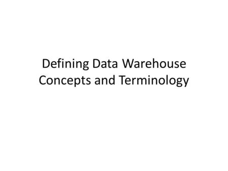 Defining Data Warehouse Concepts and Terminology.
