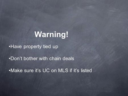 Warning! Have property tied up Don’t bother with chain deals Make sure it’s UC on MLS if it’s listed.