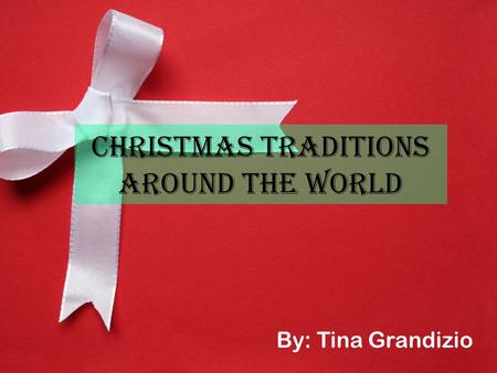 Christmas Traditions Around the World By: Tina Grandizio.