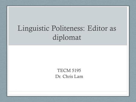 ____________________________________________________________________ Linguistic Politeness: Editor as diplomat TECM 5195 Dr. Chris Lam.