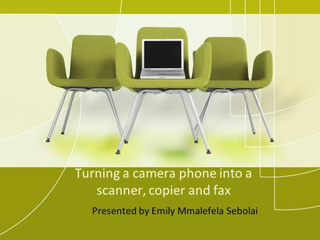 Turning a camera phone into a scanner, copier and fax Presented by Emily Mmalefela Sebolai.