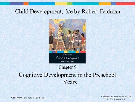 Feldman Child Development, 3/e ©2004 Prentice Hall Chapter 9 Cognitive Development in the Preschool Years Child Development, 3/e by Robert Feldman Created.