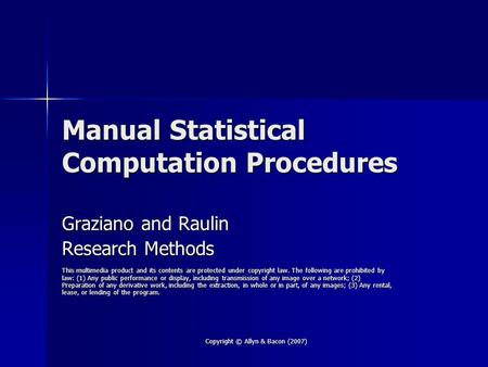 Copyright © Allyn & Bacon (2007) Manual Statistical Computation Procedures Graziano and Raulin Research Methods This multimedia product and its contents.