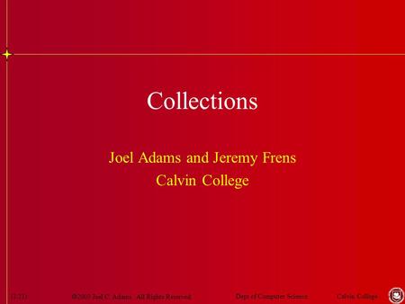  2003 Joel C. Adams. All Rights Reserved. Calvin CollegeDept of Computer Science(1/21) Collections Joel Adams and Jeremy Frens Calvin College.