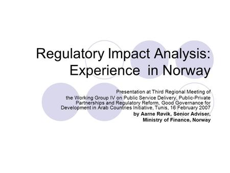 Regulatory Impact Analysis: Experience in Norway Presentation at Third Regional Meeting of the Working Group IV on Public Service Delivery, Public-Private.