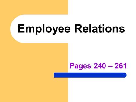 Employee Relations Pages 240 – 261. Employee Relations The relationship that exists between employers and employees and how they work together to determine.