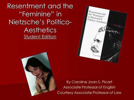 Resentment and the “Feminine” in Nietzsche’s Politico- Aesthetics Student Edition By Caroline Joan S. Picart Associate Professor of English Courtesy Associate.
