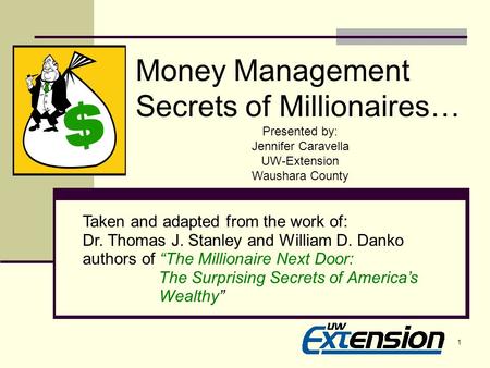 1 Money Management Secrets of Millionaires… Presented by: Jennifer Caravella UW-Extension Waushara County Taken and adapted from the work of: Dr. Thomas.