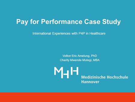 Volker Eric Amelung, PhD Charity Mwende Mutegi, MBA Pay for Performance Case Study International Experiences with P4P in Healthcare.