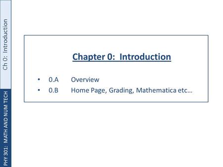 PHY 301: MATH AND NUM TECH Ch 0: Introduction Chapter 0: Introduction 0.AOverview 0.BHome Page, Grading, Mathematica etc…