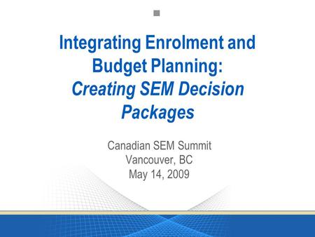 Integrating Enrolment and Budget Planning: Creating SEM Decision Packages Canadian SEM Summit Vancouver, BC May 14, 2009.