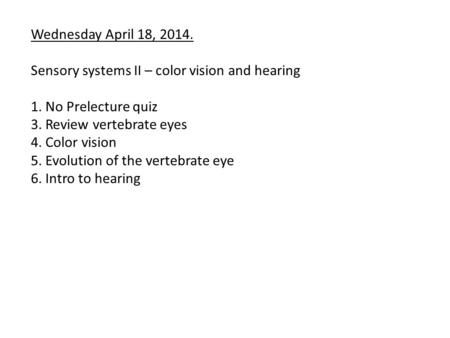 Wednesday April 18, 2014. Sensory systems II – color vision and hearing 1. No Prelecture quiz 3. Review vertebrate eyes 4. Color vision 5. Evolution of.