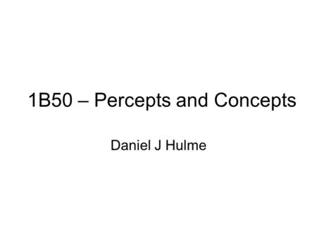 1B50 – Percepts and Concepts Daniel J Hulme. Outline Cognitive Vision –Why do we want computers to see? –Why can’t computers see? –Introducing percepts.