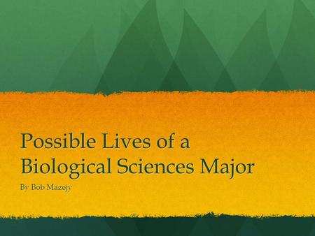 Possible Lives of a Biological Sciences Major By Bob Mazejy.