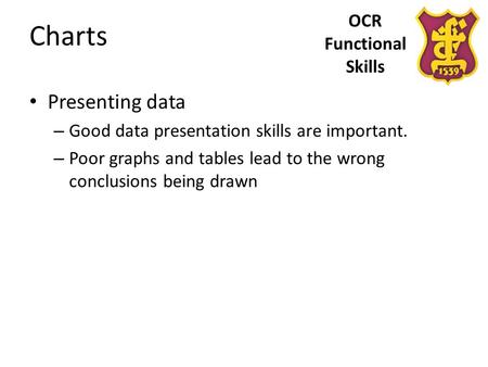 OCR Functional Skills Charts Presenting data – Good data presentation skills are important. – Poor graphs and tables lead to the wrong conclusions being.