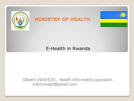 Gilbert UWAYEZU, Health informatics specialist. MINISTRY OF HEALTH MINISTRY OF HEALTH E-Health in Rwanda.