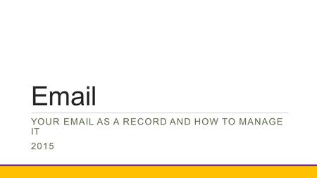 Email YOUR EMAIL AS A RECORD AND HOW TO MANAGE IT 2015.
