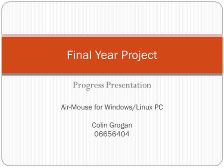 Progress Presentation Final Year Project Air-Mouse for Windows/Linux PC Colin Grogan 06656404.