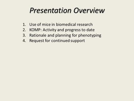 1.Use of mice in biomedical research 2.KOMP: Activity and progress to date 3.Rationale and planning for phenotyping 4.Request for continued support Presentation.