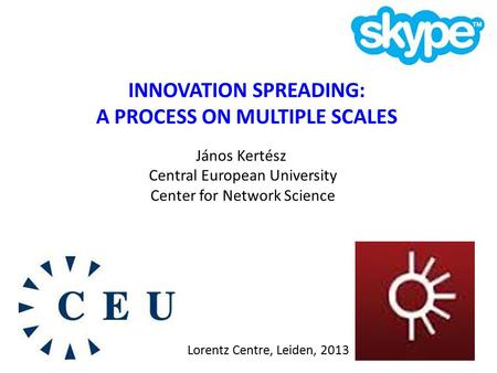INNOVATION SPREADING: A PROCESS ON MULTIPLE SCALES János Kertész Central European University Center for Network Science Lorentz Centre, Leiden, 2013.