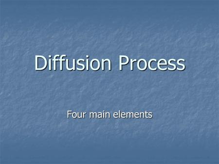 Diffusion Process Four main elements. Diffusion Process by which a new idea or new product is accepted Process by which a new idea or new product is accepted.