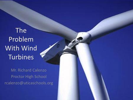 Mr. Richard Calenzo Proctor High School The Problem With Wind Turbines.