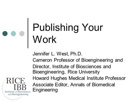 Publishing Your Work Jennifer L. West, Ph.D. Cameron Professor of Bioengineering and Director, Institute of Biosciences and Bioengineering, Rice University.