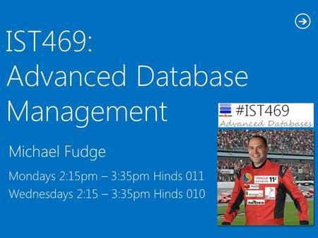 Michael Fudge IST469: Advanced Database Management Mondays 2:15pm – 3:35pm Hinds 011 Wednesdays 2:15 – 3:35pm Hinds 010.
