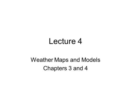 Lecture 4 Weather Maps and Models Chapters 3 and 4.