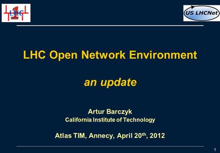 LHC Open Network Environment an update Artur Barczyk California Institute of Technology Atlas TIM, Annecy, April 20 th, 2012 1.