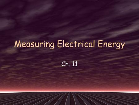 Measuring Electrical Energy Ch. 11. Energy: the ability to do work Electrical Energy: energy transferred to an electrical load by moving electric charges.