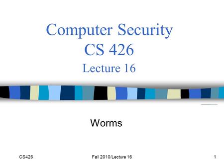 CS426Fall 2010/Lecture 161 Computer Security CS 426 Lecture 16 Worms.