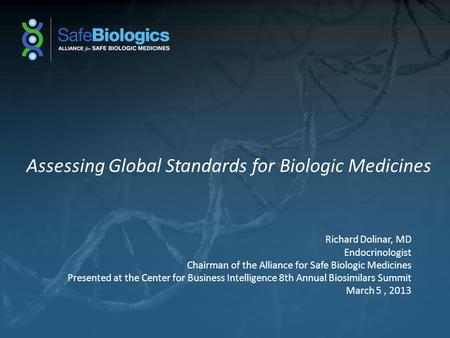 Assessing Global Standards for Biologic Medicines Richard Dolinar, MD Endocrinologist Chairman of the Alliance for Safe Biologic Medicines Presented at.