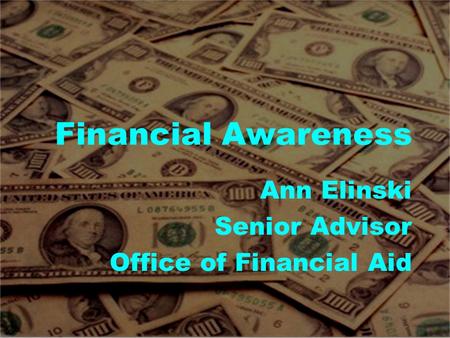 Financial Awareness Ann Elinski Senior Advisor Office of Financial Aid.
