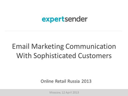 Email Marketing Communication With Sophisticated Customers Moscow, 12 April 2013 Online Retail Russia 2013.