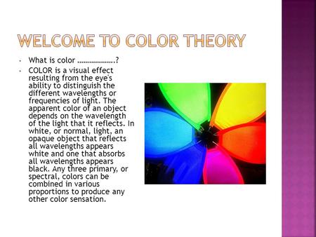 What is color ……………….? COLOR is a visual effect resulting from the eye's ability to distinguish the different wavelengths or frequencies of light. The.
