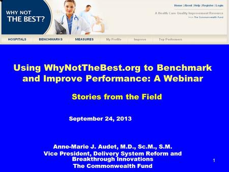 1 Using WhyNotTheBest.org to Benchmark and Improve Performance: A Webinar Anne-Marie J. Audet, M.D., Sc.M., S.M. Vice President, Delivery System Reform.