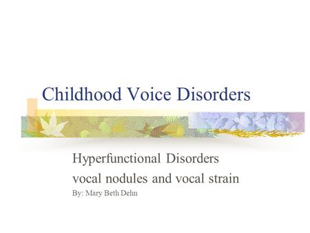 Childhood Voice Disorders Hyperfunctional Disorders vocal nodules and vocal strain By: Mary Beth Dehn.